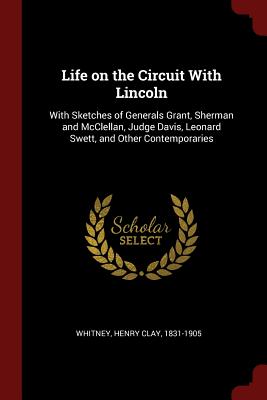 Life on the Circuit With Lincoln: With Sketches of Generals Grant, Sherman and McClellan, Judge Davis, Leonard Swett, and Other Contemporaries - Whitney, Henry Clay 1831-1905 (Creator)