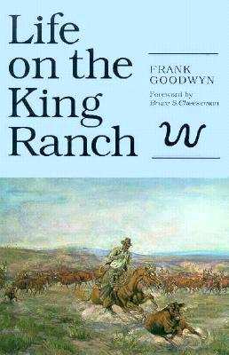 Life on the King Ranch - Goodwyn, Frank, and Cheeseman, Bruce S (Foreword by), and Frissell, Toni (Photographer)