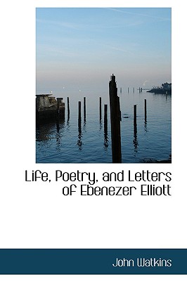 Life, Poetry, and Letters of Ebenezer Elliott - Watkins, John