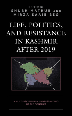 Life, Politics, and Resistance in Kashmir after 2019: A Multidisciplinary Understanding of the Conflict - Mathur, Shubh (Editor), and Beg, Mirza Saaib (Editor), and Aman, Jindal Global Law School Aman (Contributions by)