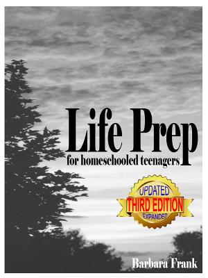 Life Prep for Homeschooled Teenagers, Third Edition: A Parent-Friendly Curriculum For Teaching Teens About Credit Cards, Auto And Health Insurance, Managing Money And Becoming Debt-Free While Living Their Values - Frank, Barbara