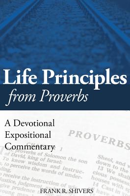 Life Principles from Proverbs: A Devotional Expositional Commentary - Shivers, Frank R