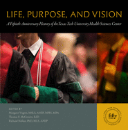 Life, Purpose, and Vision: A Fiftieth Anniversary History of the Texas Tech University Health Sciences Center