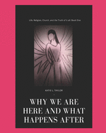 Life, Religion, Church, And The Truth of it All!: Why Are We Here and What Comes After?