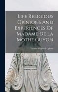 Life Religious Opinions And Experiences Of Madame De La Mothe Guyon