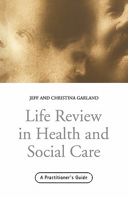Life Review In Health and Social Care: A Practitioners Guide - Garland, Jeff, and Garland, Christina