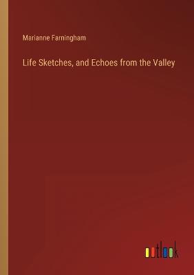 Life Sketches, and Echoes from the Valley - Farningham, Marianne