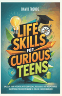 Life Skills for Curious Teens: Unleash Your Potential with Confidence, Resilience & Independence (Everything You Need to Know on College, Career and Life)