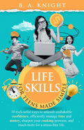 Life Skills for Teens Made Simple: 10 Rock-solid ways to unleash unshakable confidence, efficiently manage time and money, sharpen your cooking prowess, and much more for a stress-free life.