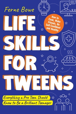 Life Skills for Tweens: How to Cook, Make Friends, Be Self Confident and Healthy. Everything a Pre Teen Should Know to Be a Brilliant Teenager - Bowe, Ferne