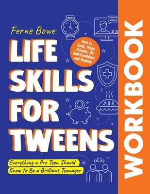 Life Skills for Tweens WORKBOOK: How to Cook, Make Friends, Be Self Confident and Healthy. Everything a Pre Teen Should Know to Be a Brilliant Teenager - Bowe, Ferne