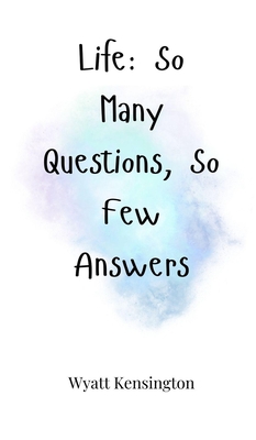 Life: So Many Questions, So Few Answers - Kensington, Wyatt