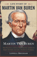 Life Story Of Martin Van Buren: The Political Genius Who Shaped America's Party System and Led a Nation in Turmoil