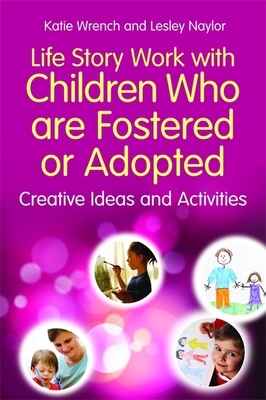 Life Story Work with Children Who are Fostered or Adopted: Creative Ideas and Activities - Wrench, Katie, and Naylor, Lesley