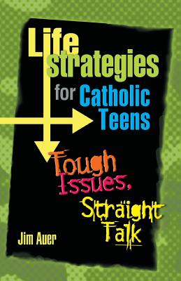 Life Strategies for Catholic Teens: Tough Issues, Straight Talk - Auer, Jim