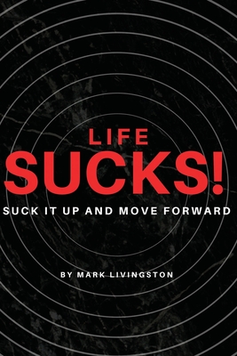 Life Sucks!: Suck It Up and Move Forward - Livingston, M