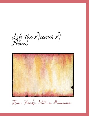 Life the Accuser a Novel - Brooke, Emma, and William Heinemann, Heinemann (Creator), and Heinemann, William (Creator)