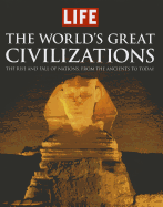 Life: The World's Great Civilizations: The Rise and Fall of Nations, from the Ancients to Today