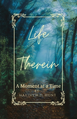 Life Therein: A Moment at a Time - Hunt, Matthew D