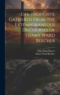 Life Thoughts, Gathered From the Extemporaneous Discourses of Henry Ward Beecher - Beecher, Henry Ward, and Proctor, Edna Dean
