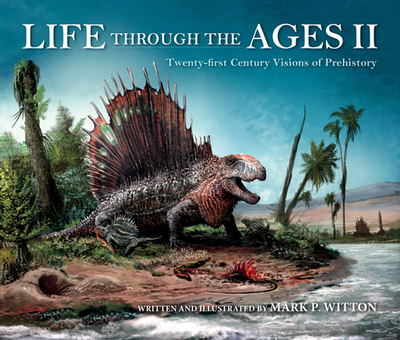 Life Through the Ages II: Twenty-First Century Visions of Prehistory - Witton, Mark P