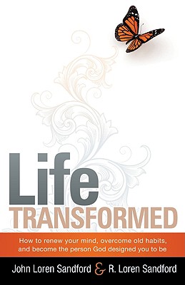 Life Transformed: How to Renew Your Mind, Overcome Old Habits, and Become the Person God Designed You to Be - Sandford, John Loren, and Sandford, R Loren
