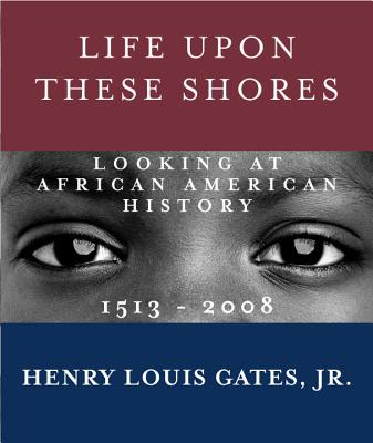 Life Upon These Shores: Looking at African American History, 1513-2008 - Gates, Henry Louis, Jr.