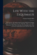 Life With the Esquimaux: The Narrative Of Captain Charles Francis Hall Of the Whaling Barque "George Henry" From the 29Th May, 1860, to the 13Th September, 1862; With the Results Of a Long Intercourse With the Innuits and Full Description Of Their Mode Of