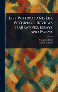 Life Without and Life Within; or, Reviews, Narratives, Essays, and Poems.