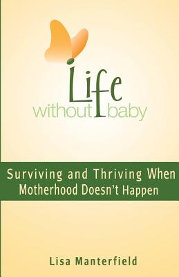 Life Without Baby: Surviving and Thriving When Motherhood Doesn't Happen - Manterfield, Lisa