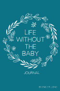 Life Without the Baby Journal: Redefining Life, Self, and Motherhood After Loss