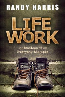 Life Work: Confessions of an Everyday Disciple - Harris, Randy