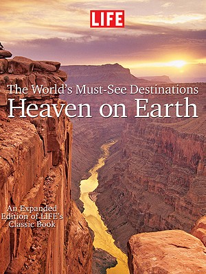Life: Worlds Must See Destinations: Heaven on Earth - Editors of LIFE Magazine (Editor)