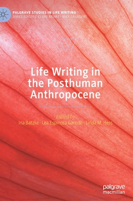 Life Writing in the Posthuman Anthropocene - Batzke, Ina (Editor), and Espinoza Garrido, Lea (Editor), and Hess, Linda M (Editor)