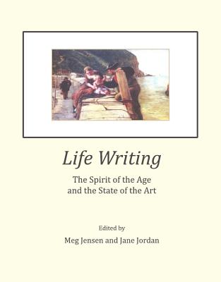 Life Writing: The Spirit of the Age and the State of the Art - Jensen, Meg (Editor), and Jordan, Jane (Editor)