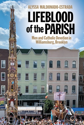 Lifeblood of the Parish: Men and Catholic Devotion in Williamsburg, Brooklyn - Maldonado-Estrada, Alyssa
