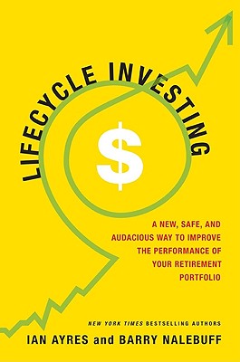 Lifecycle Investing: A New, Safe, and Audacious Way to Improve the Performance of Your Retirement Portfolio - Ayres, Ian, Professor, and Nalebuff, Barry