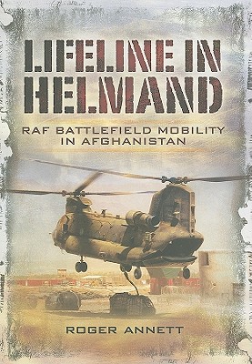 Lifeline in Helmand: RAF Battlefield Mobility in Afghanistan - Annett, Roger