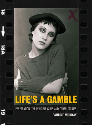 Life's a Gamble: Penetration, The Invisible Girls and Other Stories - Murray, Pauline