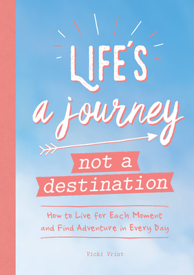 Life's a Journey, Not a Destination: How to Live for Each Moment and Find Adventure in Every Day - Vrint, Vicki