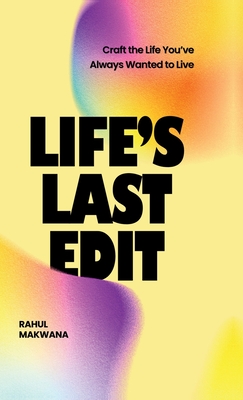 Life's Last Edit: Craft the Life You've Always Wanted to Live - Rahul Makwana