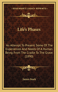 Life's Phases: An Attempt to Present Some of the Experiences and Needs of a Human Being from the Cradle to the Grave (1890)