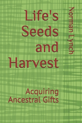 Life's Seeds and Harvest: Acquiring Ancestral Gifts - Lynch, Norman C