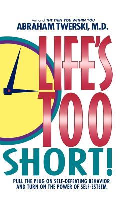 Life's Too Short!: Pull the Plug on Self-Defeating Behavior and Turn on the Power of Self-Esteem - Twerski, Abraham J, Rabbi, M.D.