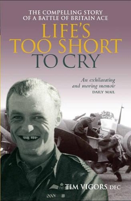 Life's Too Short to Cry: The Compelling Story of a Battle of Britain Ace - Vigors, Tim