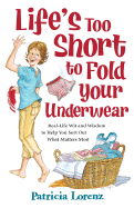Life's Too Short to Fold Your Underwear: Real-Life Wit and Wisdom to Help You Sort Out What Matters Most