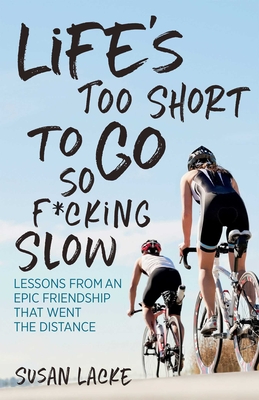 Life's Too Short to Go So F*cking Slow: Lessons from an Epic Friendship That Went the Distance - Lacke Susan