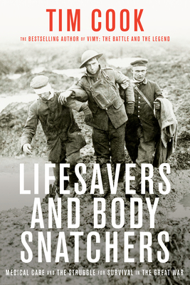 Lifesavers and Body Snatchers: Medical Care and the Struggle for Survival in the Great War - Cook, Tim