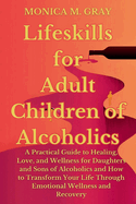 Lifeskills for Adult Children of Alcoholics: A Practical Guide to Healing, Love, and Wellness for Daughters and Sons of Alcoholics and How to Transform Your Life Through Emotional Wellness & Recover
