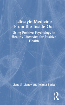 Lifestyle Medicine from the Inside Out: Using Positive Psychology in Healthy Lifestyles for Positive Health - Lianov, Liana S, and Burke, Jolanta